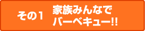 その1 家族みんなでバーベキュー!!