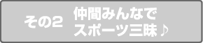 その2 仲間みんなでスポーツ三昧♪